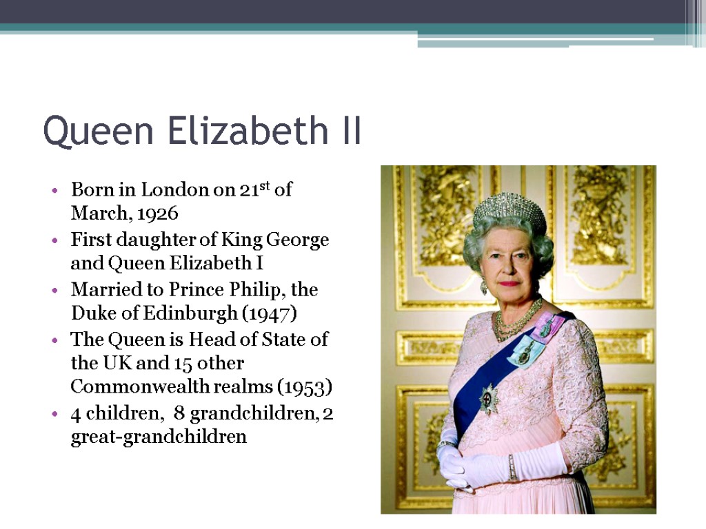 Queen Elizabeth II Born in London on 21st of March, 1926 First daughter of